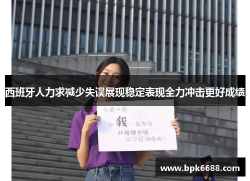 西班牙人力求减少失误展现稳定表现全力冲击更好成绩