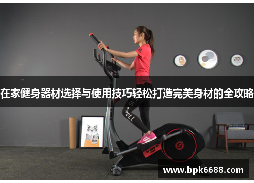 在家健身器材选择与使用技巧轻松打造完美身材的全攻略