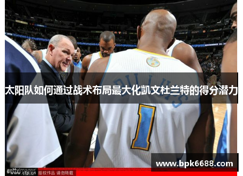 太阳队如何通过战术布局最大化凯文杜兰特的得分潜力