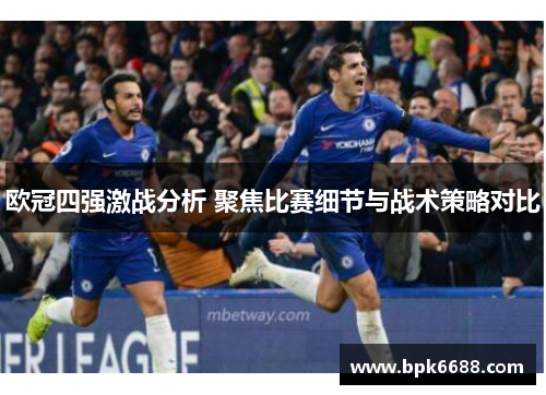 欧冠四强激战分析 聚焦比赛细节与战术策略对比