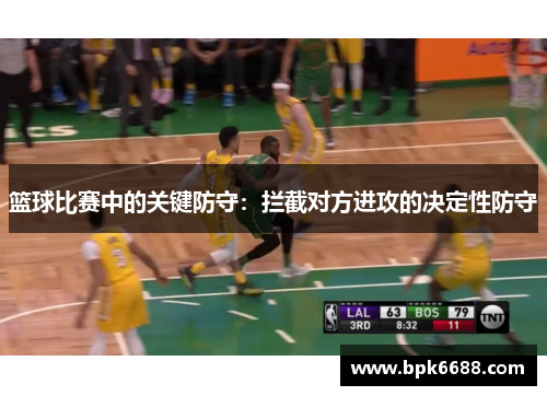 篮球比赛中的关键防守：拦截对方进攻的决定性防守